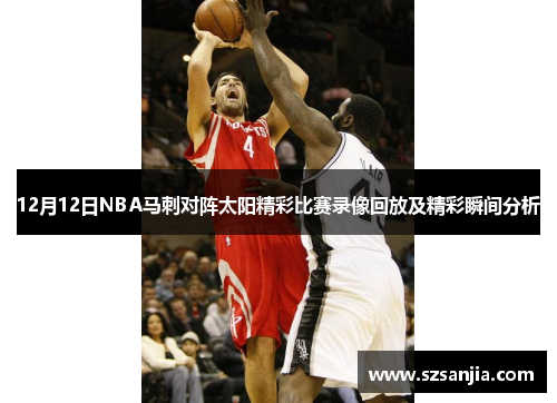 12月12日NBA马刺对阵太阳精彩比赛录像回放及精彩瞬间分析