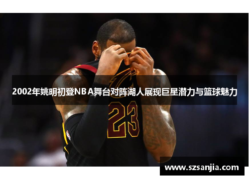 2002年姚明初登NBA舞台对阵湖人展现巨星潜力与篮球魅力