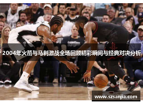 2004年火箭与马刺激战全场回顾精彩瞬间与经典对决分析