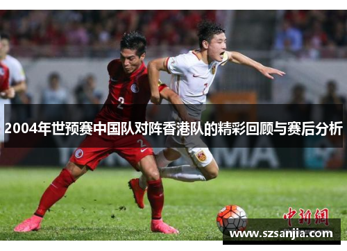 2004年世预赛中国队对阵香港队的精彩回顾与赛后分析