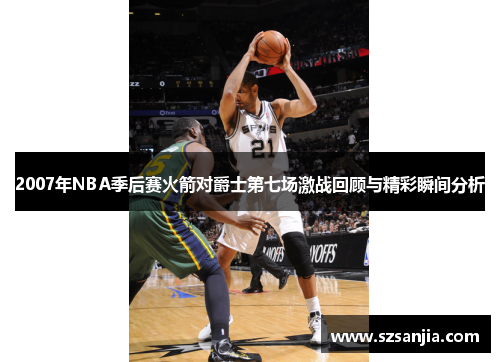 2007年NBA季后赛火箭对爵士第七场激战回顾与精彩瞬间分析