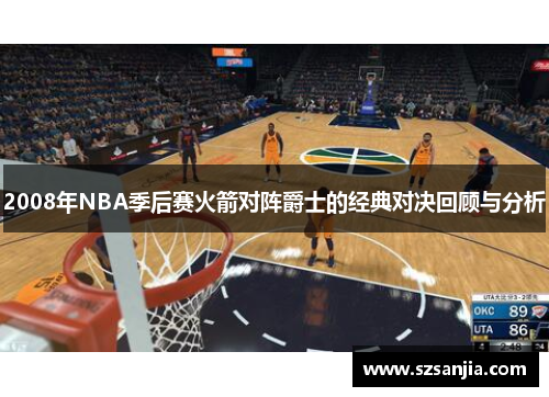 2008年NBA季后赛火箭对阵爵士的经典对决回顾与分析