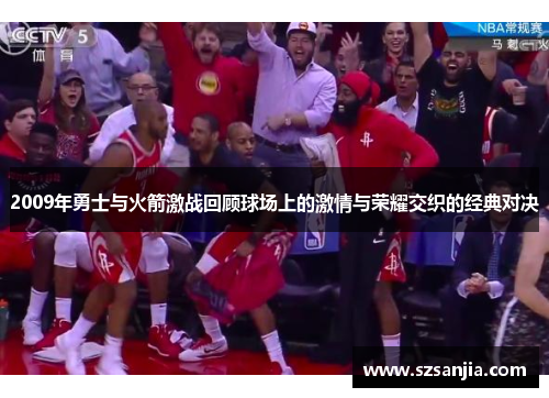 2009年勇士与火箭激战回顾球场上的激情与荣耀交织的经典对决
