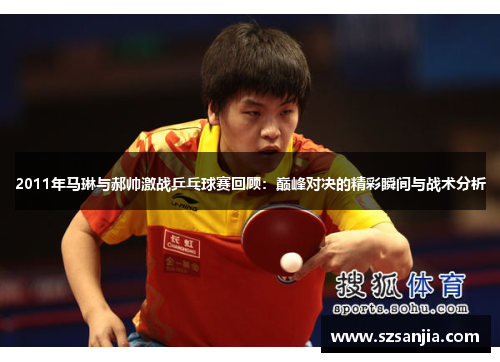 2011年马琳与郝帅激战乒乓球赛回顾：巅峰对决的精彩瞬间与战术分析