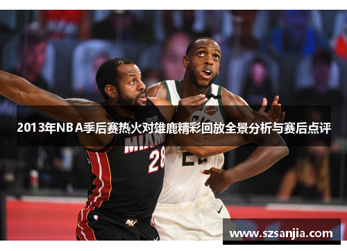 2013年NBA季后赛热火对雄鹿精彩回放全景分析与赛后点评