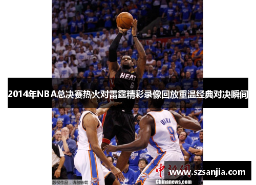 2014年NBA总决赛热火对雷霆精彩录像回放重温经典对决瞬间