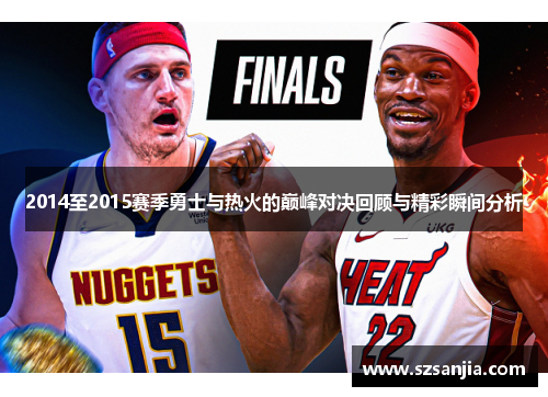 2014至2015赛季勇士与热火的巅峰对决回顾与精彩瞬间分析