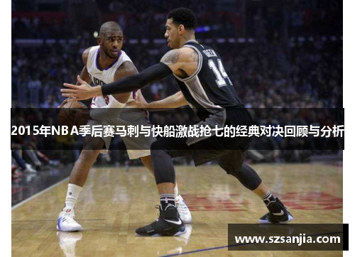 2015年NBA季后赛马刺与快船激战抢七的经典对决回顾与分析