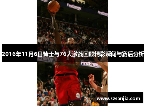 2016年11月6日骑士与76人激战回顾精彩瞬间与赛后分析