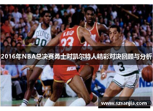 2016年NBA总决赛勇士对凯尔特人精彩对决回顾与分析