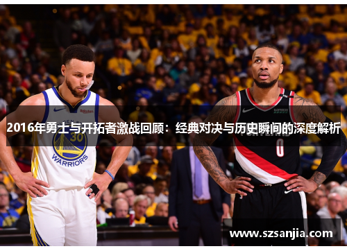 2016年勇士与开拓者激战回顾：经典对决与历史瞬间的深度解析