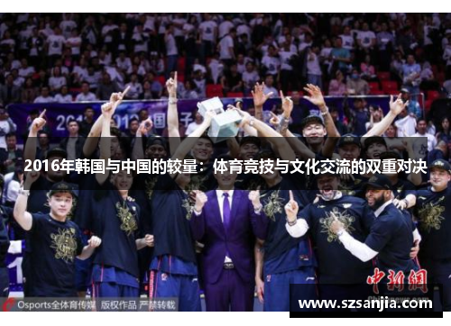 2016年韩国与中国的较量：体育竞技与文化交流的双重对决