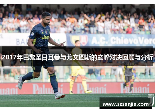 2017年巴黎圣日耳曼与尤文图斯的巅峰对决回顾与分析