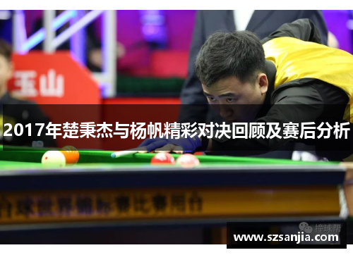2017年楚秉杰与杨帆精彩对决回顾及赛后分析