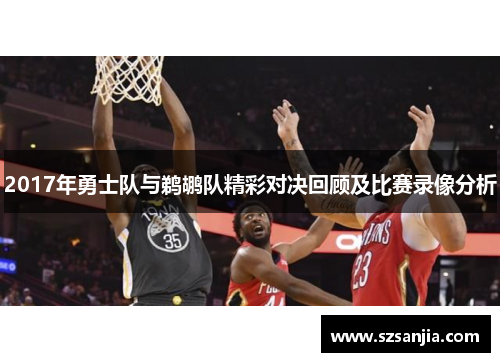 2017年勇士队与鹈鹕队精彩对决回顾及比赛录像分析