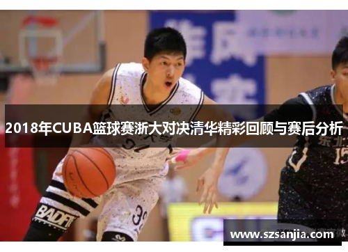 2018年CUBA篮球赛浙大对决清华精彩回顾与赛后分析