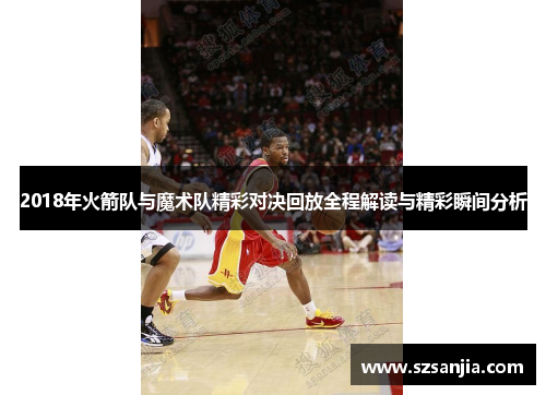 2018年火箭队与魔术队精彩对决回放全程解读与精彩瞬间分析