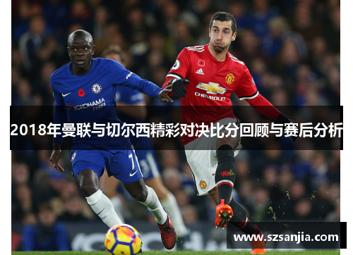 2018年曼联与切尔西精彩对决比分回顾与赛后分析