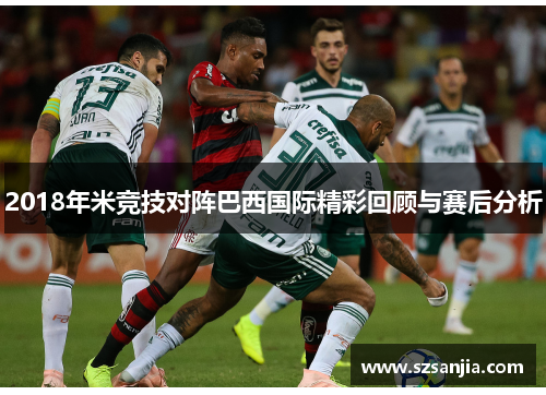 2018年米竞技对阵巴西国际精彩回顾与赛后分析