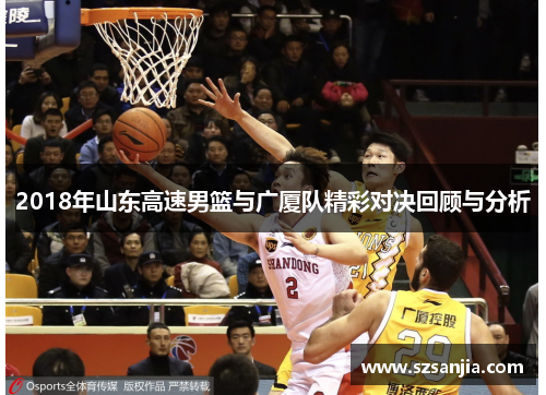 2018年山东高速男篮与广厦队精彩对决回顾与分析