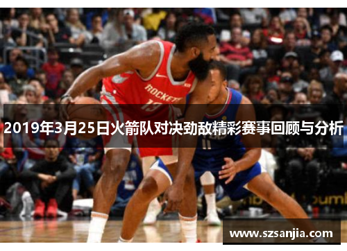 2019年3月25日火箭队对决劲敌精彩赛事回顾与分析