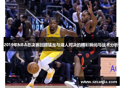 2019年NBA总决赛回顾猛龙与湖人对决的精彩瞬间与战术分析