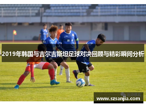 2019年韩国与吉尔吉斯坦足球对决回顾与精彩瞬间分析