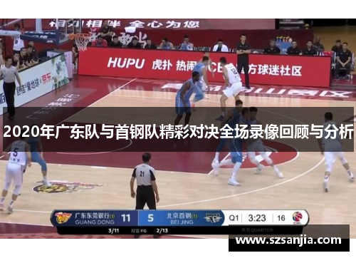 2020年广东队与首钢队精彩对决全场录像回顾与分析