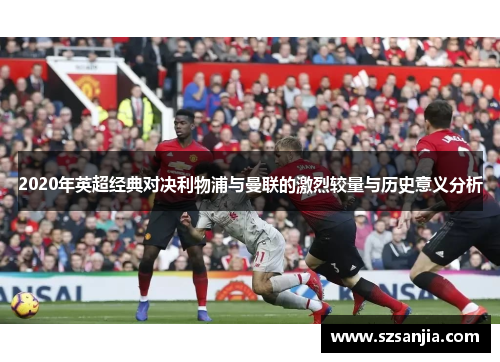 2020年英超经典对决利物浦与曼联的激烈较量与历史意义分析