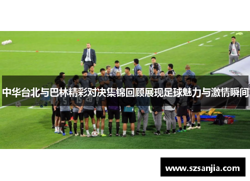 中华台北与巴林精彩对决集锦回顾展现足球魅力与激情瞬间