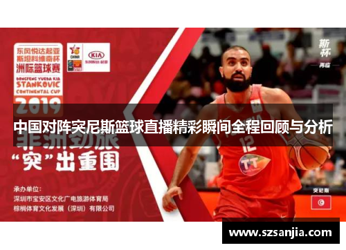 中国对阵突尼斯篮球直播精彩瞬间全程回顾与分析