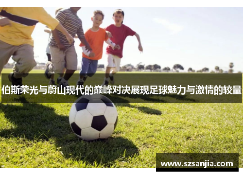 伯斯荣光与蔚山现代的巅峰对决展现足球魅力与激情的较量