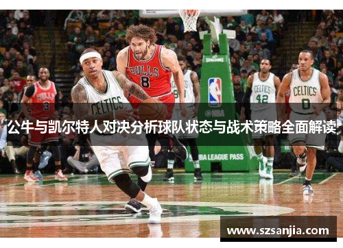 公牛与凯尔特人对决分析球队状态与战术策略全面解读