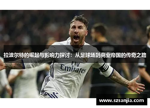 拉波尔特的崛起与影响力探讨：从足球场到商业帝国的传奇之路