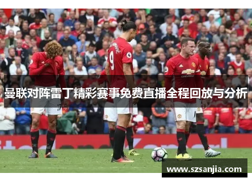 曼联对阵雷丁精彩赛事免费直播全程回放与分析