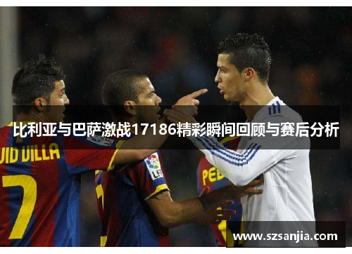 比利亚与巴萨激战17186精彩瞬间回顾与赛后分析