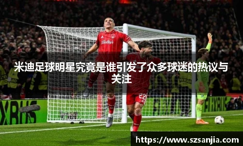 米迪足球明星究竟是谁引发了众多球迷的热议与关注