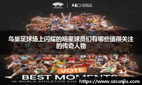 鸟巢足球场上闪耀的明星球员们有哪些值得关注的传奇人物